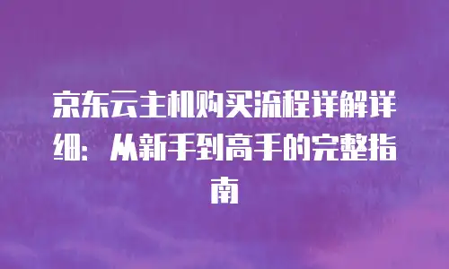 京东云服务器促销活动方案：把握节点，高效部署数字基建