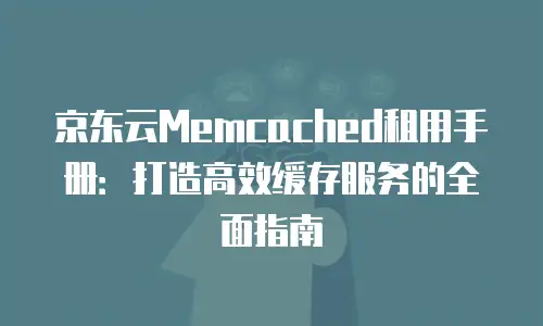 京东云服务器租用价格多少钱？全面解析与选购建议