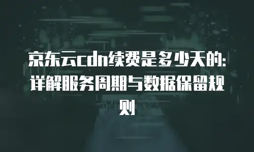 京东云储存网关续费是多少钱一年：全面解析与实用指南