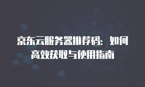 京东云关系型数据库购买技巧：高效部署与成本优化指南