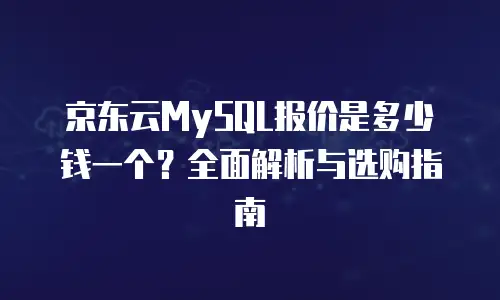 京东云MySQL报价是多少钱一个？全面解析与选购指南