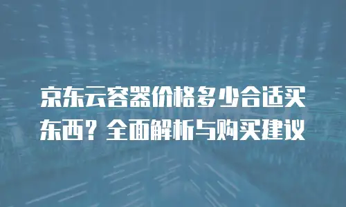 京东云Kubernetes 集群返利：企业上云的双重价值机遇