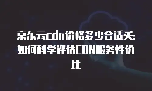 京东云CDN租用技巧：高效部署与成本优化全解析
