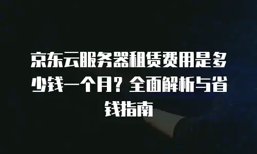 京东云SQL Server优惠：企业上云成本优化的明智之选