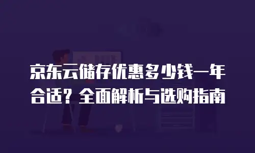 京东云储存打折多少最好用合适？深度解析与实用指南