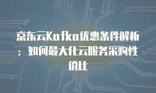 京东云储存优惠条件要求详解：企业如何高效利用云资源