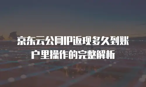 京东云主机安全返现：企业数字化转型的双赢机遇