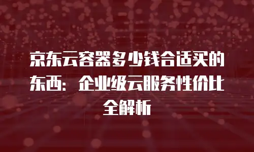 京东云关系型数据库价格：企业级数据管理的透明化选择