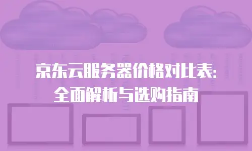 京东云容器报价多少钱一个月？全面解析与建议
