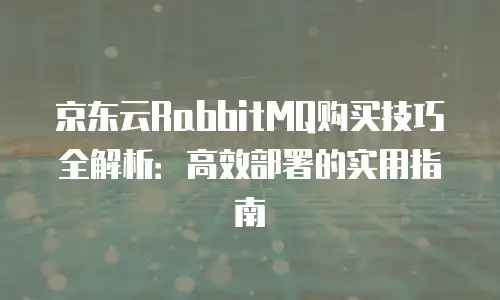 京东云服务器优惠价格全解析：如何抓住超值机会提升企业竞争力