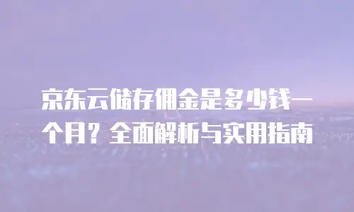 京东云GPU云主机一年多少钱？全面解析与选购建议