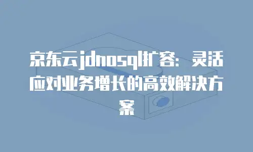 京东云jdnosql扩容：灵活应对业务增长的高效解决方案