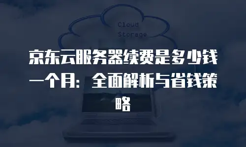 京东云服务器折扣多少钱？2023年最新价格解析与选购指南