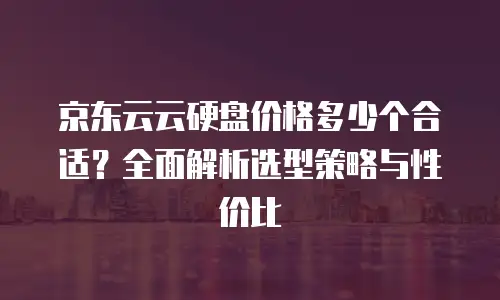 京东云网络安全一年多少钱：全面解析与选购指南
