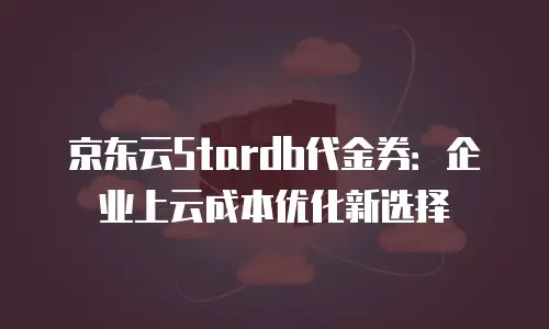 京东云服务器优惠购买全攻略：如何抓住最佳时机节省成本