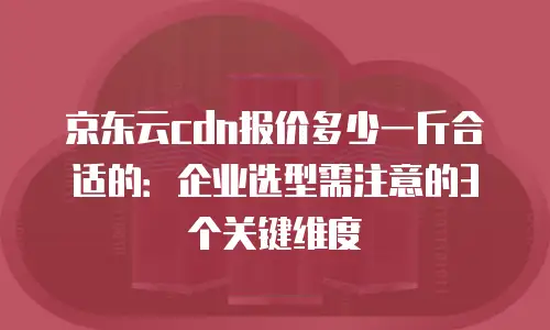 京东云cdn续费是多少钱一年的多少：全面解析与实用建议