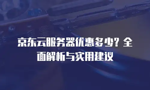 京东云服务器多少钱一年：全方位解析与选购指南