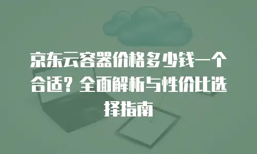 京东云原生容器返点是多少？全面解析与行业对比