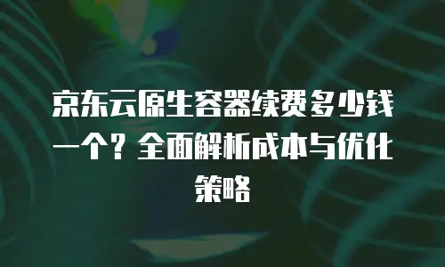 京东云CDN购买技巧和方法：优化成本与性能的实用指南