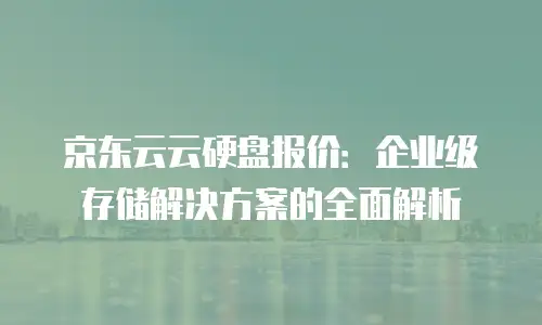 京东云容器租用多久有效使用一次：企业上云的灵活选择与长期规划