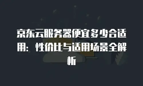 京东云消息队列优惠多少钱一个？全面解析与选购指南
