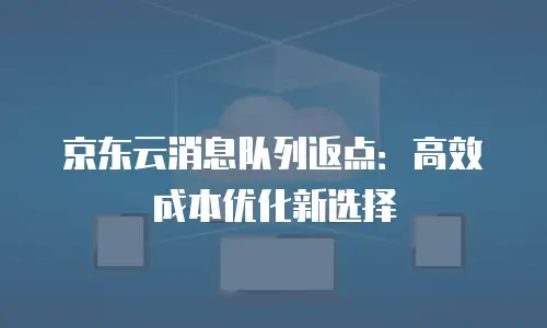 京东云消息队列返点：高效成本优化新选择