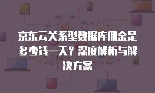 京东云关系型数据库佣金是多少钱一天？深度解析与解决方案