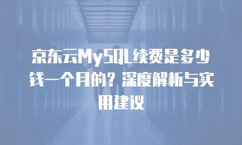 京东云分布式数据库续费多少钱：全面解析与性价比选择