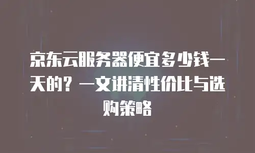 京东云储存购买：如何选择最适合的云存储方案