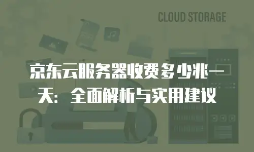 京东云服务器租赁全解析：如何选择最适合的云服务方案
