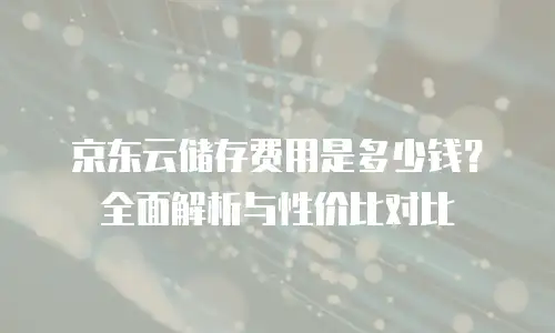 京东云服务器报价：灵活配置与高性价比的云端选择