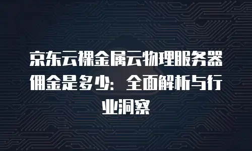 京东云原生容器价格多少钱一个合适的？如何评估合理成本？