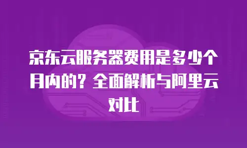 京东云储存佣金是多少钱一个月的？全面解析与行业对比