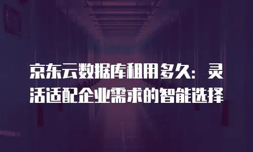 京东云NoSQL数据库租用：灵活性与成本优化的新选择