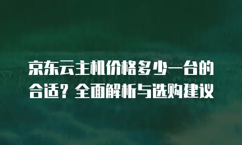 京东云数据库购买流程详解：从零开始的上云指南