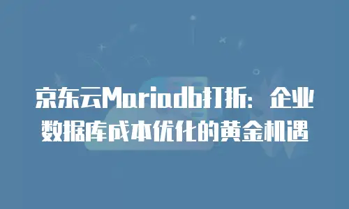 京东云MySQL续费是多少钱一年的？全面解析与省钱攻略