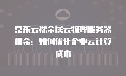 京东云原生容器报价多少合适：企业选型的关键考量