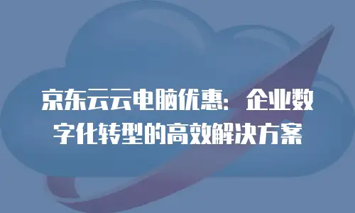 京东云储存网关便宜多少合适？企业如何科学评估成本与价值