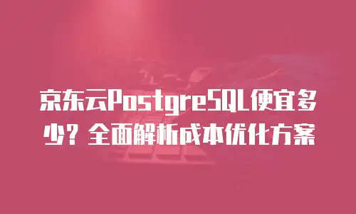 京东云CDN续费是多少元钱一个月的？全面解析与实用指南