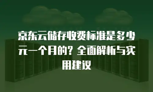 京东云原生容器租赁多少钱一天：深度解析与实用指南