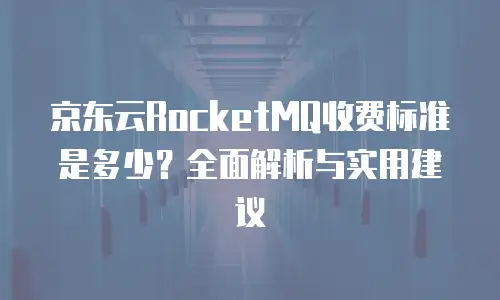 京东云原生容器续费是多少元钱一个月？全面解析与建议