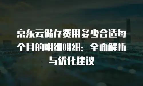 京东云储存便宜：如何选择高性价比的云存储方案