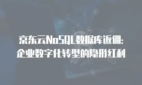 京东云nosql数据库佣金解析：如何选择高性价比的云服务方案