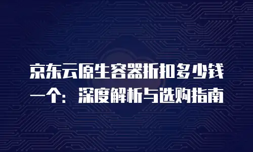 京东云服务器多少钱一年收费的？全面解析与选购指南