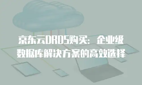 京东云数据库升级方案：高效、稳定、低成本的全面升级路径