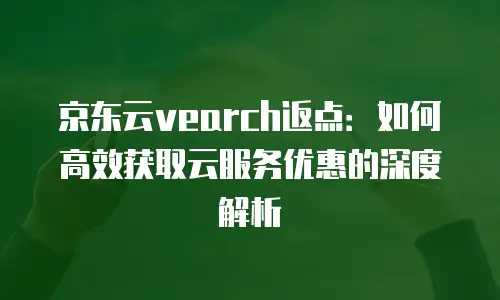 京东云vearch报价