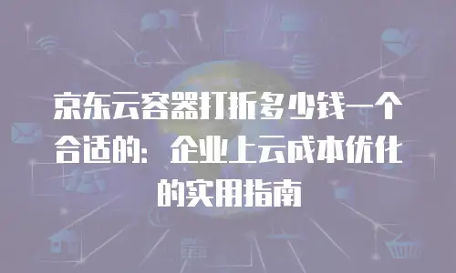 京东云储存打折多少最好用合适？深度解析与选购指南