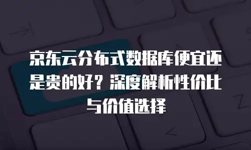 京东云CVM费用解析：如何选择性价比最高的云服务方案
