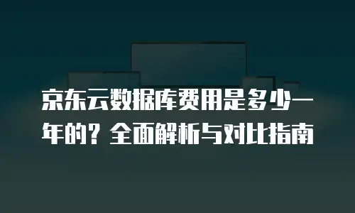 京东云储存价格多少钱一年的：全面解析与对比