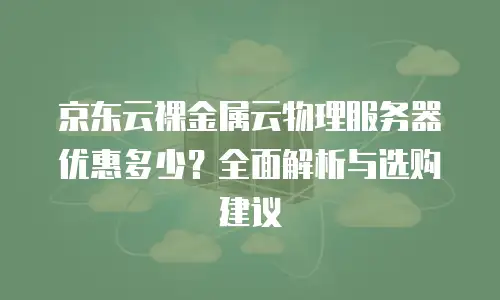 京东云服务器租赁费用是多少钱的？全面解析与实用指南